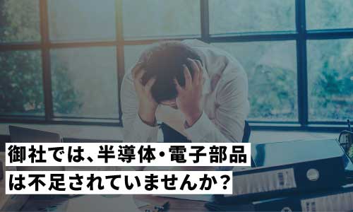 御社では半導体・電子部品は不足されていませんか