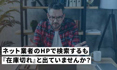 ネット業社のHPで検索するも在庫切れと出ていませんか